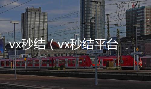 vx秒结（v收vx号x秒结平台与微信合作）